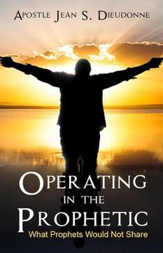 portada Operating in the Prophetic: What Prophet would not Share (in English)