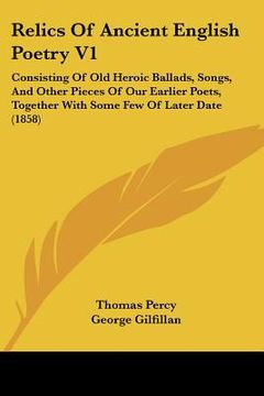 portada relics of ancient english poetry v1: consisting of old heroic ballads, songs, and other pieces of our earlier poets, together with some few of later d (en Inglés)