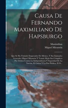 portada Causa de Fernando Maximiliano de Hapsburgo: Que se ha Titulado Emperador de México, y sus Llamados Generales Miguel Miramón y Tomás Mejía sus.   Y la paz Pública, el D.