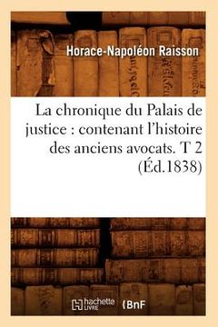portada La Chronique Du Palais de Justice: Contenant l'Histoire Des Anciens Avocats. T 2 (Éd.1838) (en Francés)