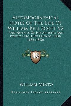 portada autobiographical notes of the life of william bell scott v2: and notices of his artistic and poetic circle of friends, 18and notices of his artistic a (en Inglés)