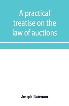 portada A practical treatise on the law of auctions: with forms and directions to auctioneers (en Inglés)