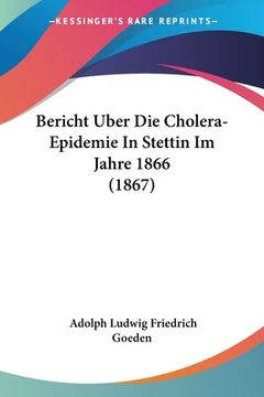 portada Bericht Uber Die Cholera-Epidemie In Stettin Im Jahre 1866 (1867) (en Alemán)