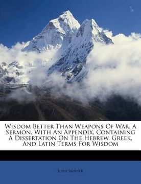 portada wisdom better than weapons of war, a sermon. with an appendix, containing a dissertation on the hebrew, greek, and latin terms for wisdom (en Inglés)