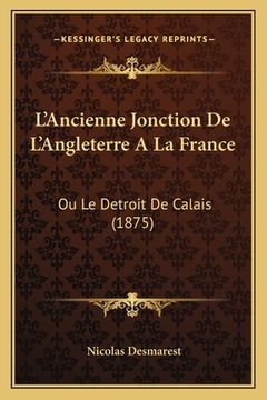 portada L'Ancienne Jonction De L'Angleterre A La France: Ou Le Detroit De Calais (1875) (en Francés)