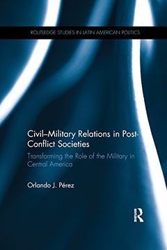 portada Civil-Military Relations in Post-Conflict Societies: Transforming the Role of the Military in Central America (Routledge Studies in Latin American Politics)