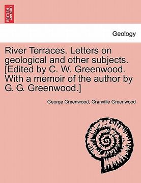 portada river terraces. letters on geological and other subjects. [edited by c. w. greenwood. with a memoir of the author by g. g. greenwood.] (en Inglés)