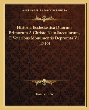 portada Historia Ecclesiastica Duorum Primorum A Christo Nato Saeculorum, E Veteribus Monumentis Depromta V2 (1716) (en Latin)
