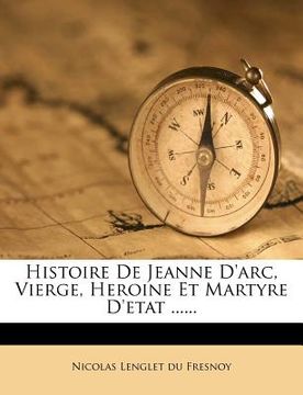portada Histoire de Jeanne D'Arc, Vierge, Heroine Et Martyre D'Etat ...... (en Francés)