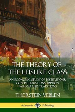 portada The Theory of the Leisure Class: An Economic Study of Institutions, Conspicuous Consumption, Fashion and Traditions (en Inglés)