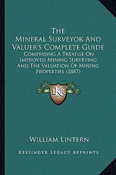 portada the mineral surveyor and valuer's complete guide: comprising a treatise on improved mining surveying and the valuation of mining properties (1887) (en Inglés)