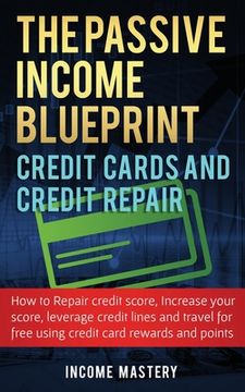 portada The Passive Income Blueprint Credit Cards and Credit Repair: How to Repair Your Credit Score, Increase Your Credit Score, Leverage Credit Lines and Tr (en Inglés)