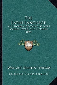 portada the latin language: a historical account of latin sounds, stems, and flexions (1894)