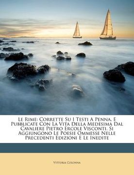 portada Le Rime: Corrette Su I Testi A Penna, E Pubblicate Con La Vita Della Medesima Dal Cavaliere Pietro Ercole Visconti. Si Aggiungo (in Italian)