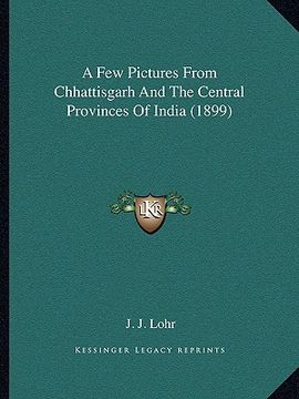 portada a few pictures from chhattisgarh and the central provinces of india (1899)