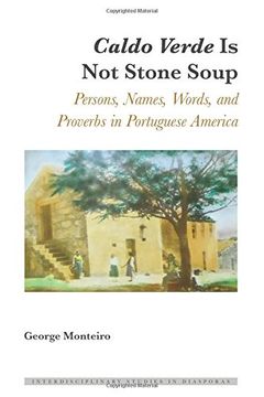 Caldo Verde Is Not Stone Soup: Persons, Names, Words, and Proverbs in Portuguese America (Interdisciplinary Studies in Diasporas)
