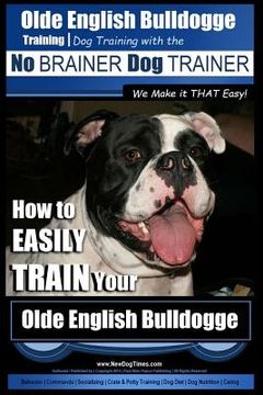 portada Olde English Bulldogge Training Dog Training with the No BRAINER Dog TRAINER We Make it THAT Easy!: How to EASILY TRAIN Your Olde English Bulldogge (en Inglés)