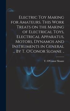 portada Electric Toy Making for Amateurs. This Work Treats on the Making of Electrical Toys, Electrical Apparatus, Motors, Dynamos and Instruments in General (en Inglés)