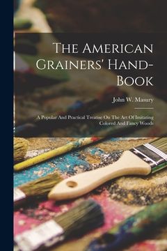 portada The American Grainers' Hand-book: A Popular And Practical Treatise On The Art Of Imitating Colored And Fancy Woods (in English)