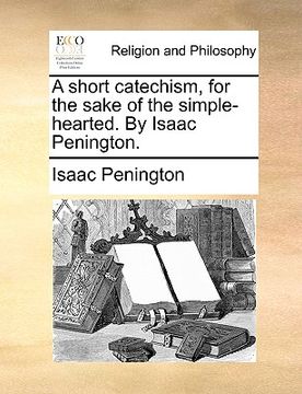 portada a short catechism, for the sake of the simple-hearted. by isaac penington. (en Inglés)