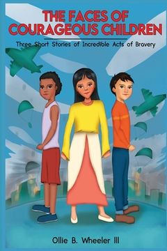 portada The Faces of Courageous Children: Three Short Stories of Incredible Acts of Bravery (in English)