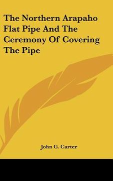 portada the northern arapaho flat pipe and the ceremony of covering the pipe (en Inglés)