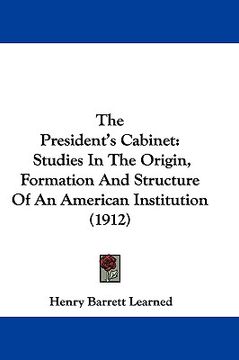 portada the president's cabinet: studies in the origin, formation and structure of an american institution (1912) (in English)