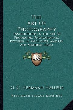 portada the art of photography: instructions in the art of producing photographic pictures in any color, and on any material (1854) (en Inglés)