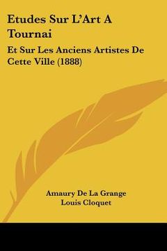 portada Etudes Sur L'Art A Tournai: Et Sur Les Anciens Artistes De Cette Ville (1888) (in French)