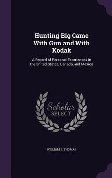 portada Hunting Big Game With Gun and With Kodak: A Record of Personal Experiences in the United States, Canada, and Mexico (in English)