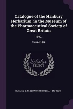 portada Catalogue of the Hanbury Herbarium, in the Museum of the Pharmaceutical Society of Great Britain: 1892.; Volume 1892 (en Inglés)