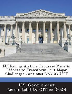 portada FBI Reorganization: Progress Made in Efforts to Transform, But Major Challenges Continue: Gao-03-759t (en Inglés)