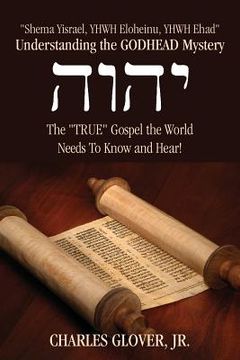 portada Understanding the Godhead Mystery: Shema Yisrael, Yhwh Eloheinu, Yhwh Ehad the True Gospel the World Needs to Know and Hear! (in English)