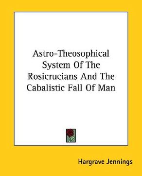 portada astro-theosophical system of the rosicrucians and the cabalistic fall of man (en Inglés)