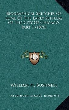 portada biographical sketches of some of the early settlers of the city of chicago, part 1 (1876) (en Inglés)