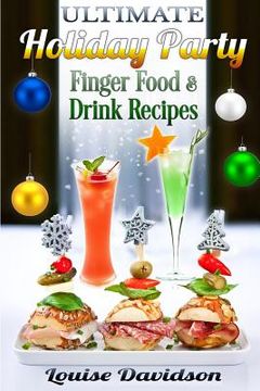 portada Ultimate Holiday Party Finger Food and Drink Recipes: Canapés recipes, Christmas cocktails, Dips, hot and cold canapés, kids drinks, Holiday drinks, C (en Inglés)