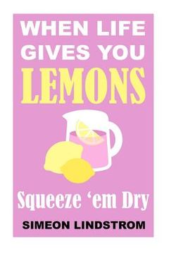portada When Life Gives You Lemons - Squeeze 'em Dry: The Power of Surrender, Humor and Compassion When the Going Gets Tough (en Inglés)