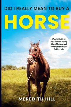 portada Did I Really Mean to Buy a Horse: What to Do When Your Horse Is Acting Like a Monster, and When (and How) to Call for Help (en Inglés)