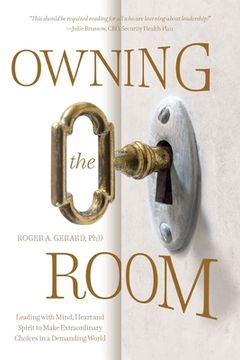 portada Owning the Room: Leading with Mind, Heart and Spirit to Make Extraordinary Choices in a Demanding World (en Inglés)