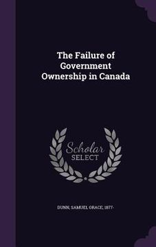 portada The Failure of Government Ownership in Canada (en Inglés)