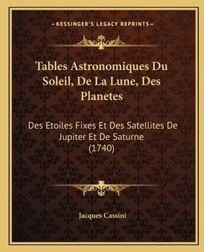 portada Tables Astronomiques Du Soleil, De La Lune, Des Planetes: Des Etoiles Fixes Et Des Satellites De Jupiter Et De Saturne (1740) (en Francés)