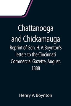 portada Chattanooga and Chickamauga; Reprint of Gen. H. V. Boynton's letters to the Cincinnati Commercial Gazette, August, 1888. (en Inglés)
