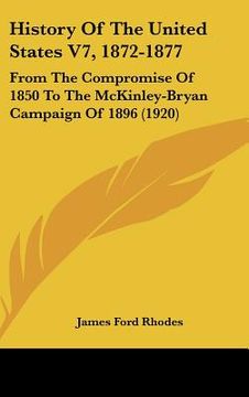 portada history of the united states v7, 1872-1877: from the compromise of 1850 to the mckinley-bryan campaign of 1896 (1920) (in English)