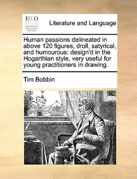 portada human passions delineated in above 120 figures, droll, satyrical, and humourous: design'd in the hogarthian style, very useful for young practitioners (in English)