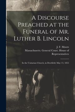 portada A Discourse Preached at the Funeral of Mr. Luther B. Lincoln: in the Unitarian Church, in Deerfield, May 13, 1855