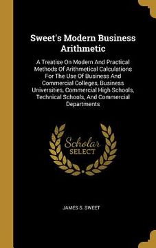portada Sweet's Modern Business Arithmetic: A Treatise On Modern And Practical Methods Of Arithmetical Calculations For The Use Of Business And Commercial Col