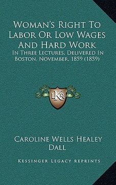 portada woman's right to labor or low wages and hard work: in three lectures, delivered in boston, november, 1859 (1859)