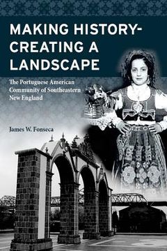 portada Making History; Creating a Landscape: The Portuguese American Community of Southeastern New England (en Inglés)