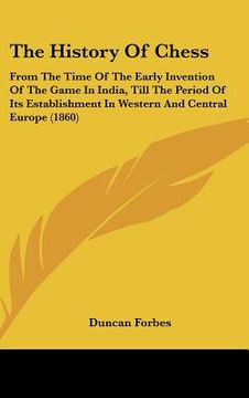portada the history of chess: from the time of the early invention of the game in india, till the period of its establishment in western and central (en Inglés)