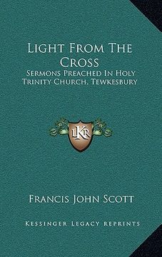 portada light from the cross: sermons preached in holy trinity church, tewkesbury (en Inglés)